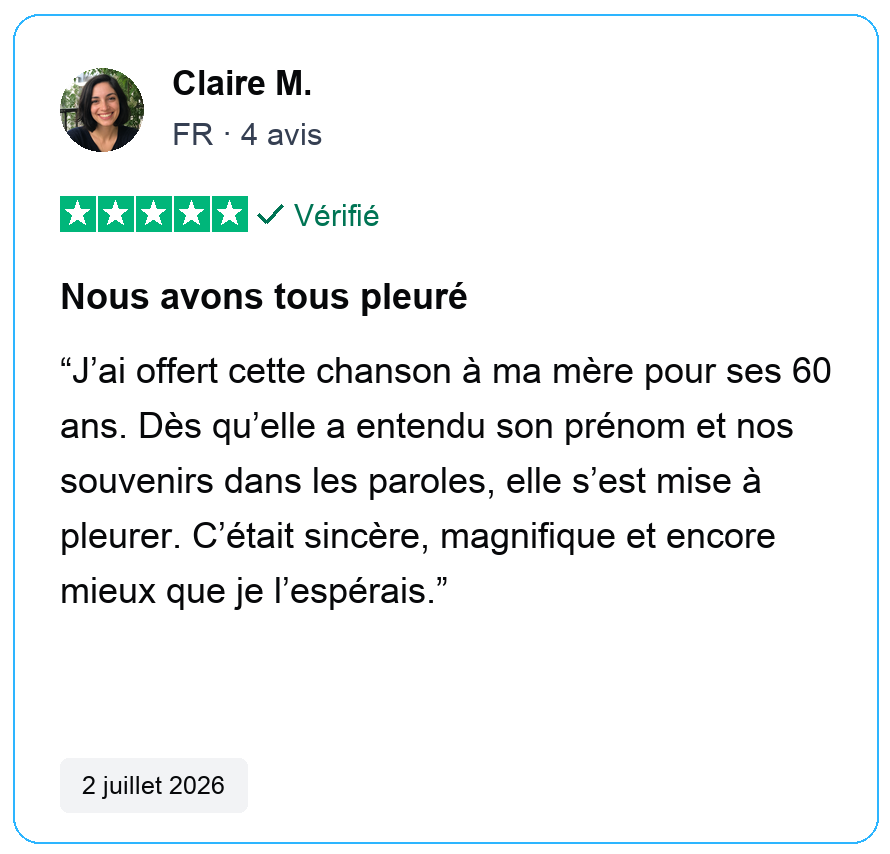Avis vérifié cinq étoiles de Claire M., FR, 4 avis. Nous avons tous pleuré. J’ai offert cette chanson à ma mère pour ses 60 ans. Dès qu’elle a entendu son prénom et nos souvenirs dans les paroles, elle s’est mise à pleurer. C’était sincère, magnifique et encore mieux que je l’espérais. 2 juillet 2026.