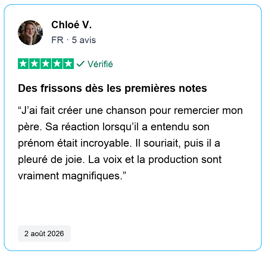 Avis vérifié cinq étoiles de Chloé V., FR, 5 avis. Des frissons dès les premières notes. J’ai fait créer une chanson pour remercier mon père. Sa réaction lorsqu’il a entendu son prénom était incroyable. Il souriait, puis il a pleuré de joie. La voix et la production sont vraiment magnifiques. 2 août 2026.