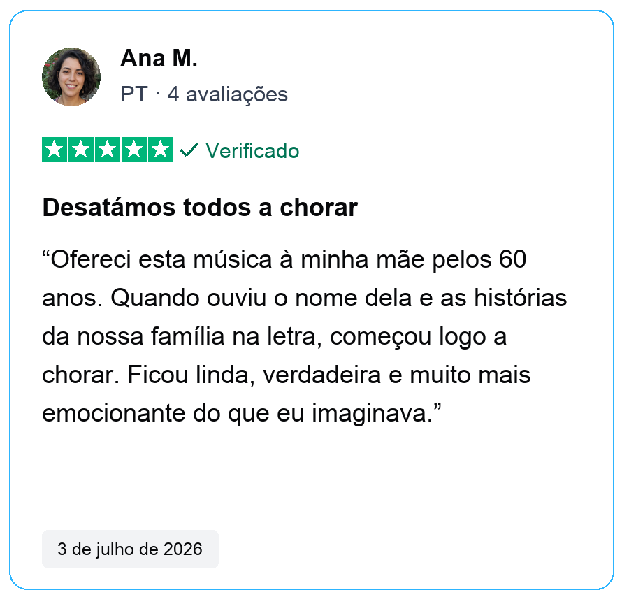 Avaliação verificada de cinco estrelas de Ana M., PT, 4 avaliações. Desatámos todos a chorar. Ofereci esta música à minha mãe pelos 60 anos. Quando ouviu o nome dela e as histórias da nossa família na letra, começou logo a chorar. Ficou linda, verdadeira e muito mais emocionante do que eu imaginava. 3 de julho de 2026.