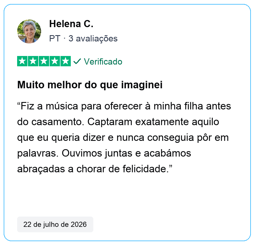 Avaliação verificada de cinco estrelas de Helena C., PT, 3 avaliações. Muito melhor do que imaginei. Fiz a música para oferecer à minha filha antes do casamento. Captaram exatamente aquilo que eu queria dizer e nunca conseguia pôr em palavras. Ouvimos juntas e acabámos abraçadas a chorar de felicidade. 22 de julho de 2026.