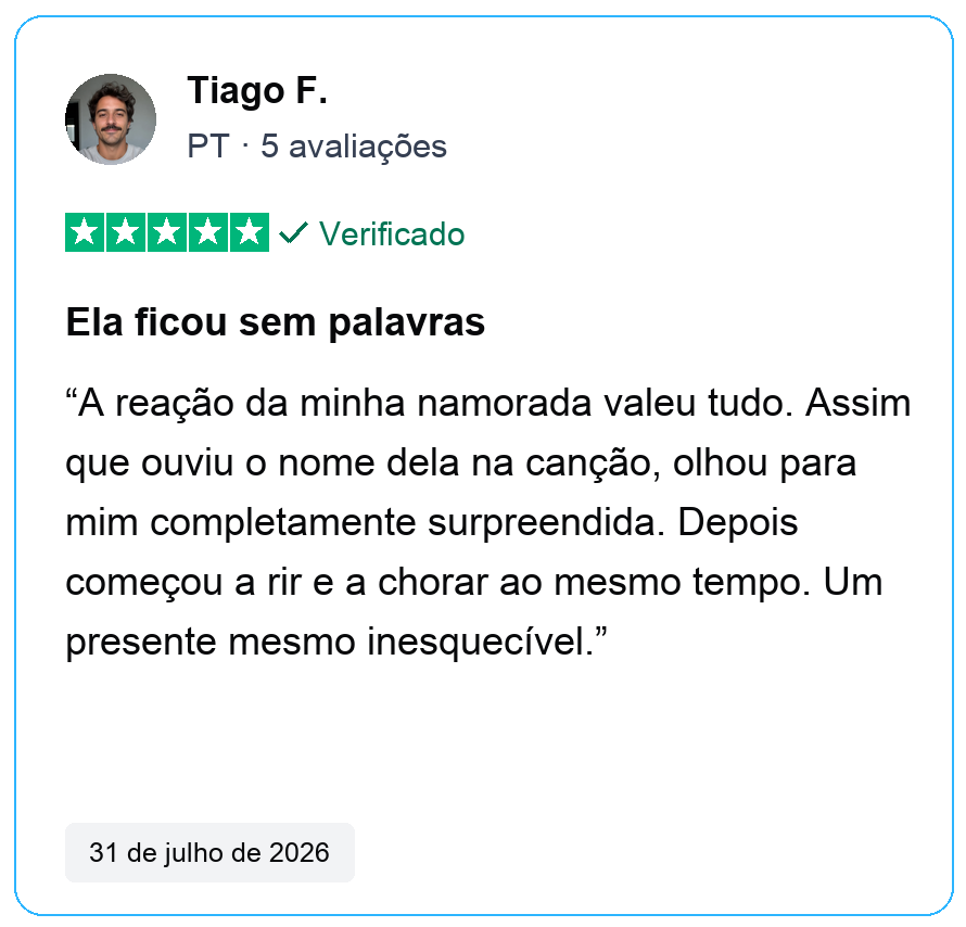Avaliação verificada de cinco estrelas de Tiago F., PT, 5 avaliações. Ela ficou sem palavras. A reação da minha namorada valeu tudo. Assim que ouviu o nome dela na canção, olhou para mim completamente surpreendida. Depois começou a rir e a chorar ao mesmo tempo. Um presente mesmo inesquecível. 31 de julho de 2026.